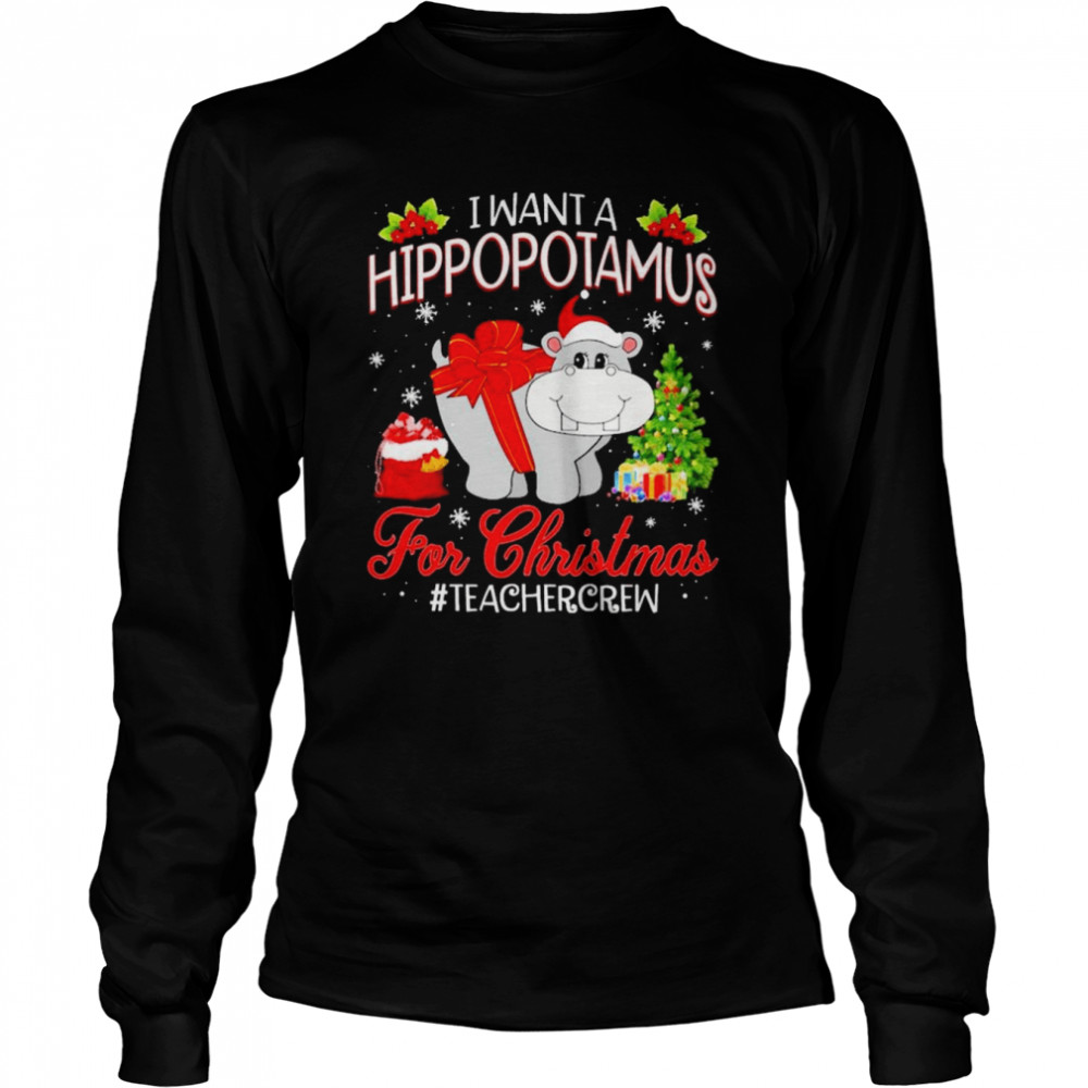 i want a hippopotamus for christmas teacher crew shirt long sleeved t shirt