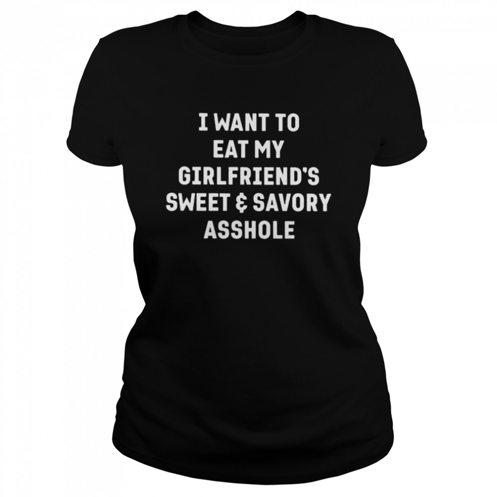 I want to eat my girlfriend’s sweet and savory asshole shirt Classic Women's T-shirt