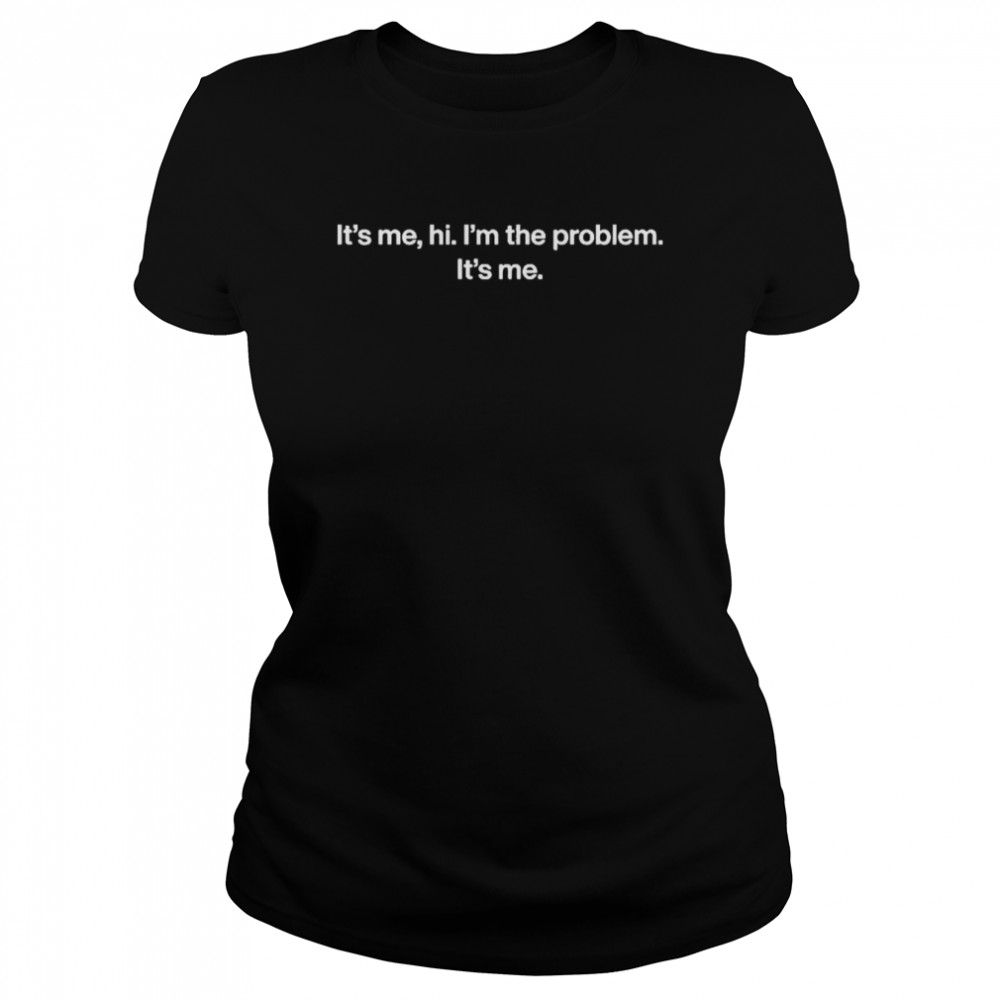 It’s me hi I’m the problem it’s me shirt Classic Women's T-shirt