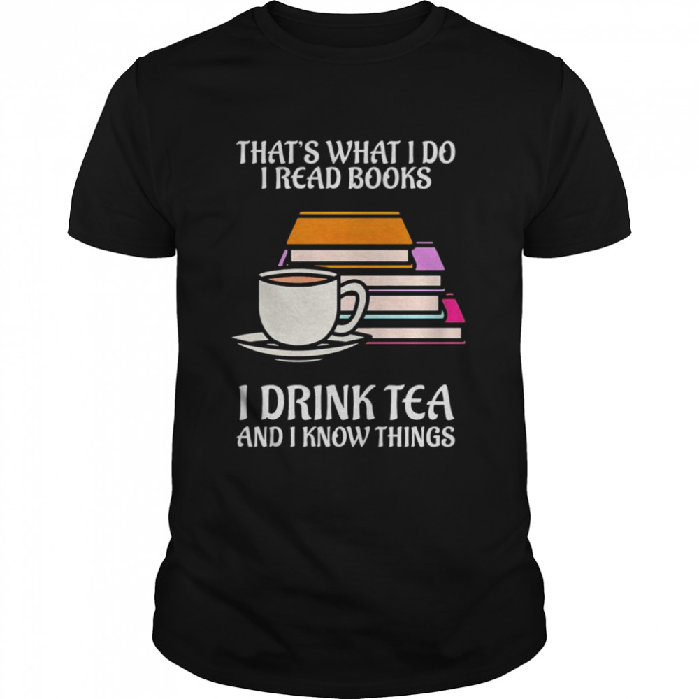 That’s what i do i read books i drink tea and i know things shirt Classic Men's T-shirt
