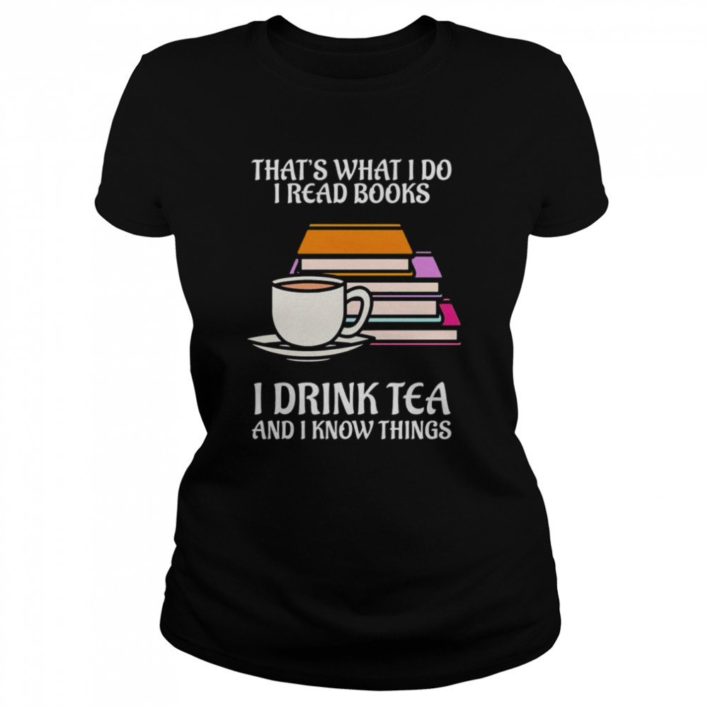 thats what i do i read books i drink tea and i know things shirt classic womens t shirt