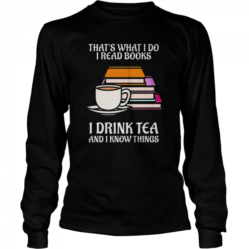thats what i do i read books i drink tea and i know things shirt long sleeved t shirt