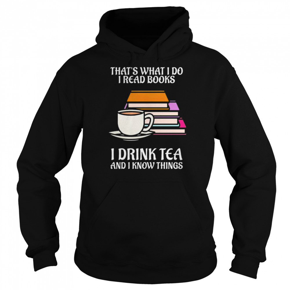 thats what i do i read books i drink tea and i know things shirt unisex hoodie