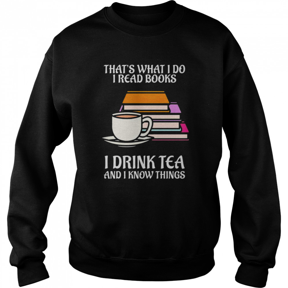 thats what i do i read books i drink tea and i know things shirt unisex sweatshirt