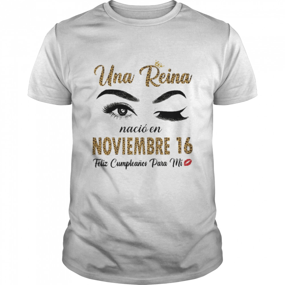 Una Reina Nació En Noviembre 16 Feliz Cumpleanos Para Mi Shirt