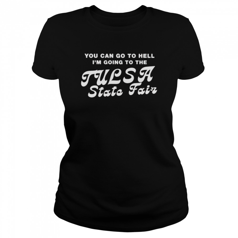 You can go to hell I’m going to the tulsa state fair shirt Classic Women's T-shirt