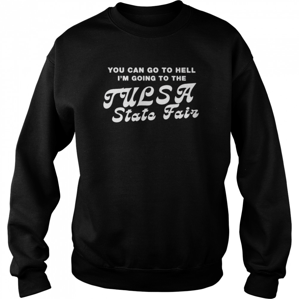 You can go to hell I’m going to the tulsa state fair shirt Unisex Sweatshirt