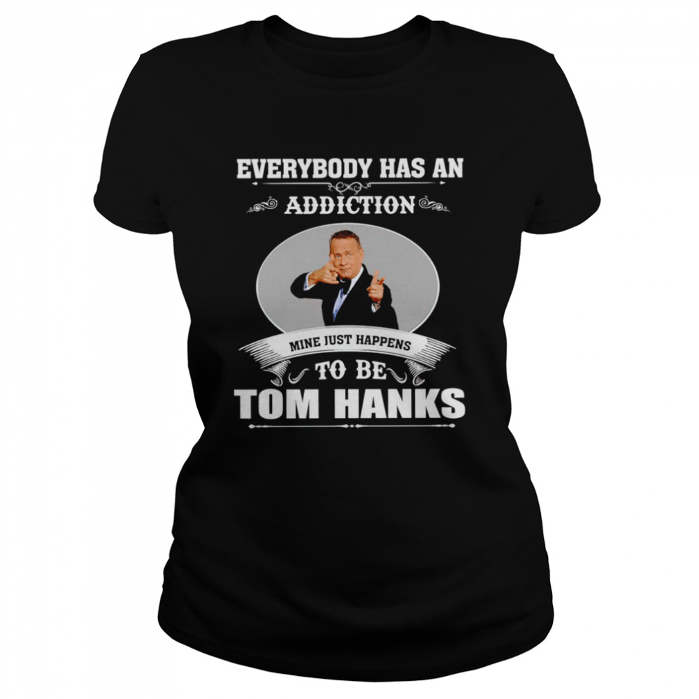 Everybody has an addiction mine just happens to be Tom Hanks shirt Classic Women's T-shirt