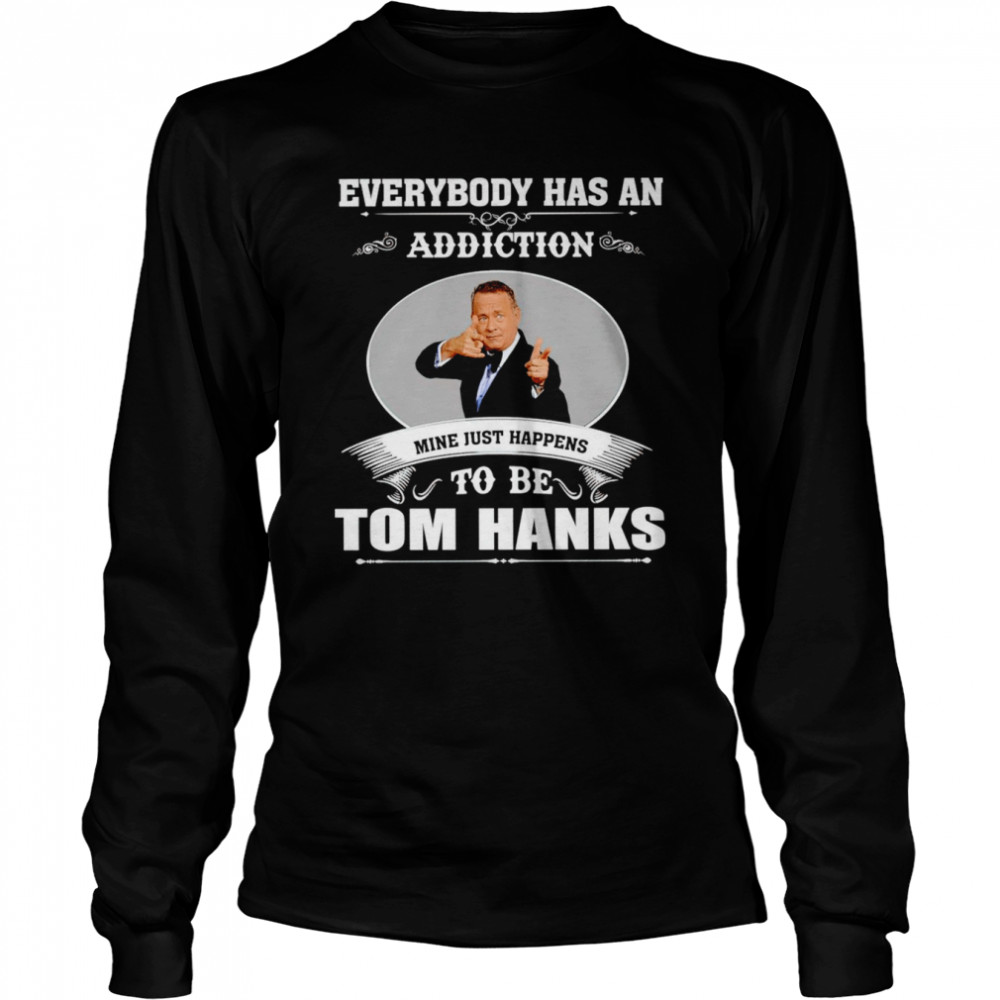 Everybody has an addiction mine just happens to be Tom Hanks shirt Long Sleeved T-shirt