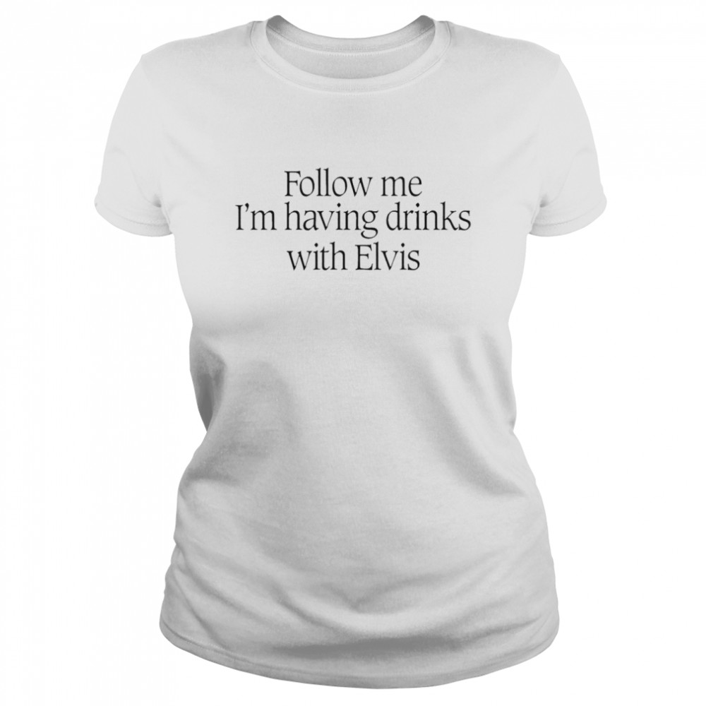 follow me im having drinks with elvis shirt classic womens t shirt