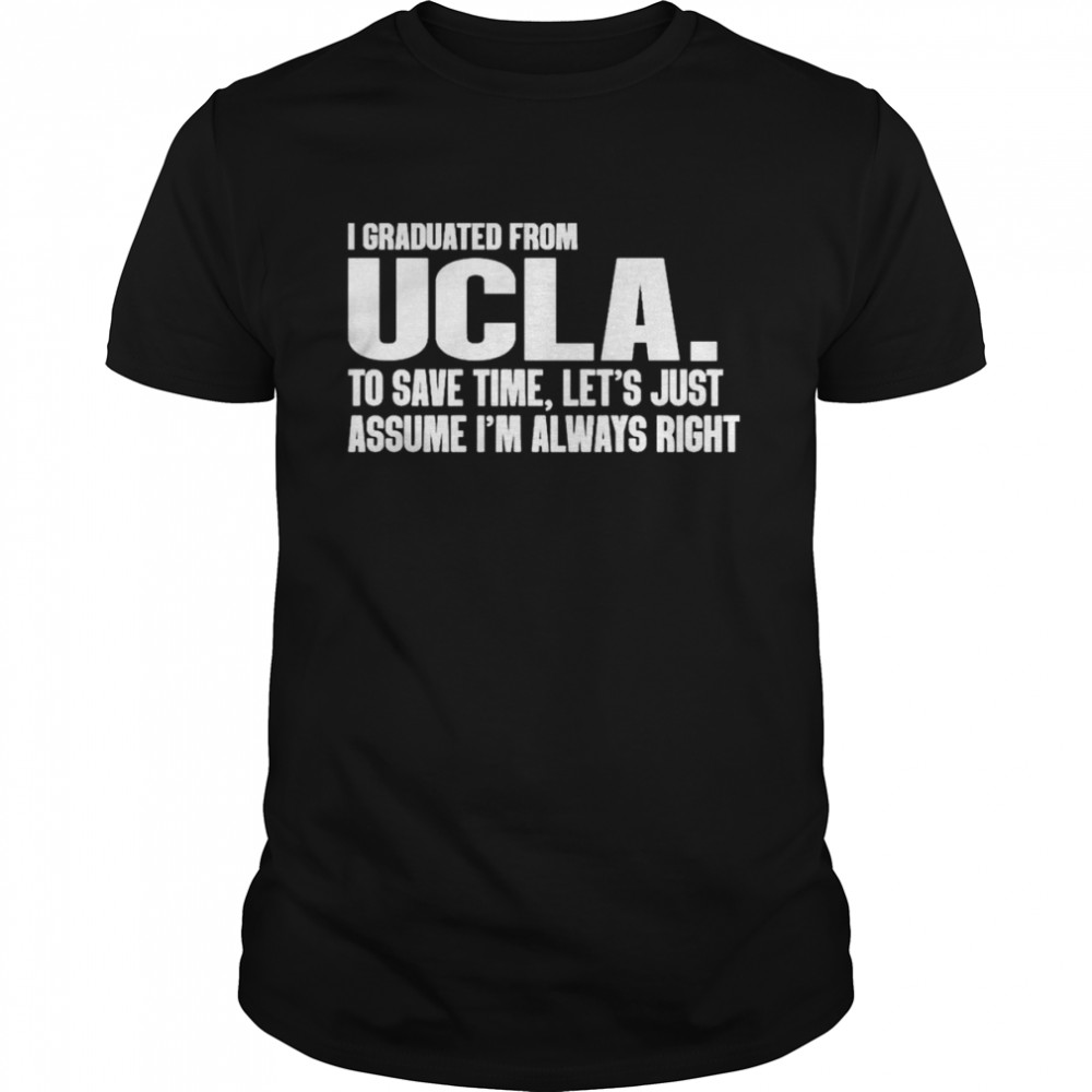 I Graduated From Ucla To Save Time Let’s Just Assume I’m Always Right shirt Classic Men's T-shirt