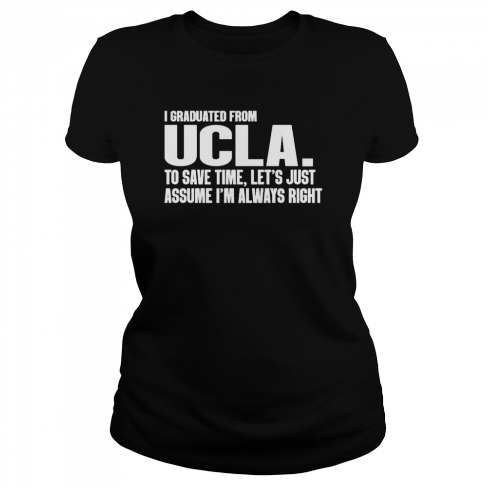 I Graduated From Ucla To Save Time Let’s Just Assume I’m Always Right shirt Classic Women's T-shirt