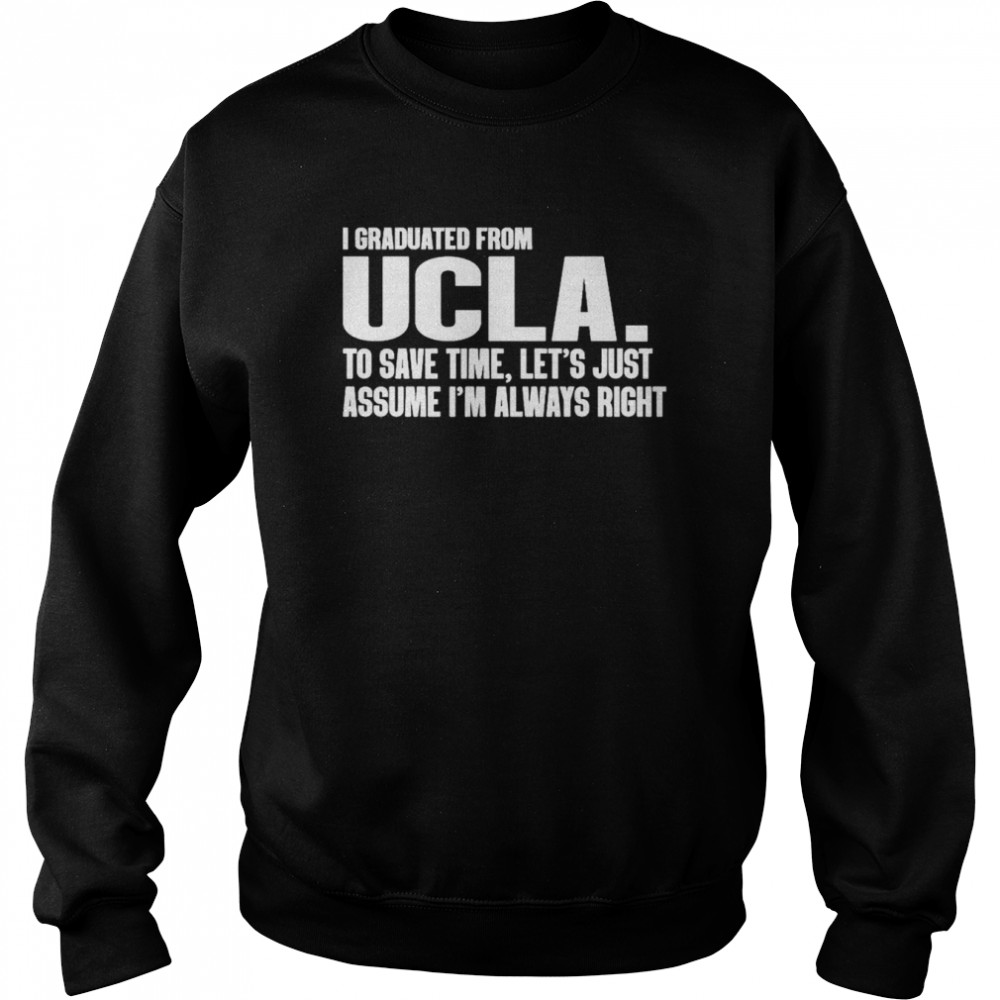 I Graduated From Ucla To Save Time Let’s Just Assume I’m Always Right shirt Unisex Sweatshirt