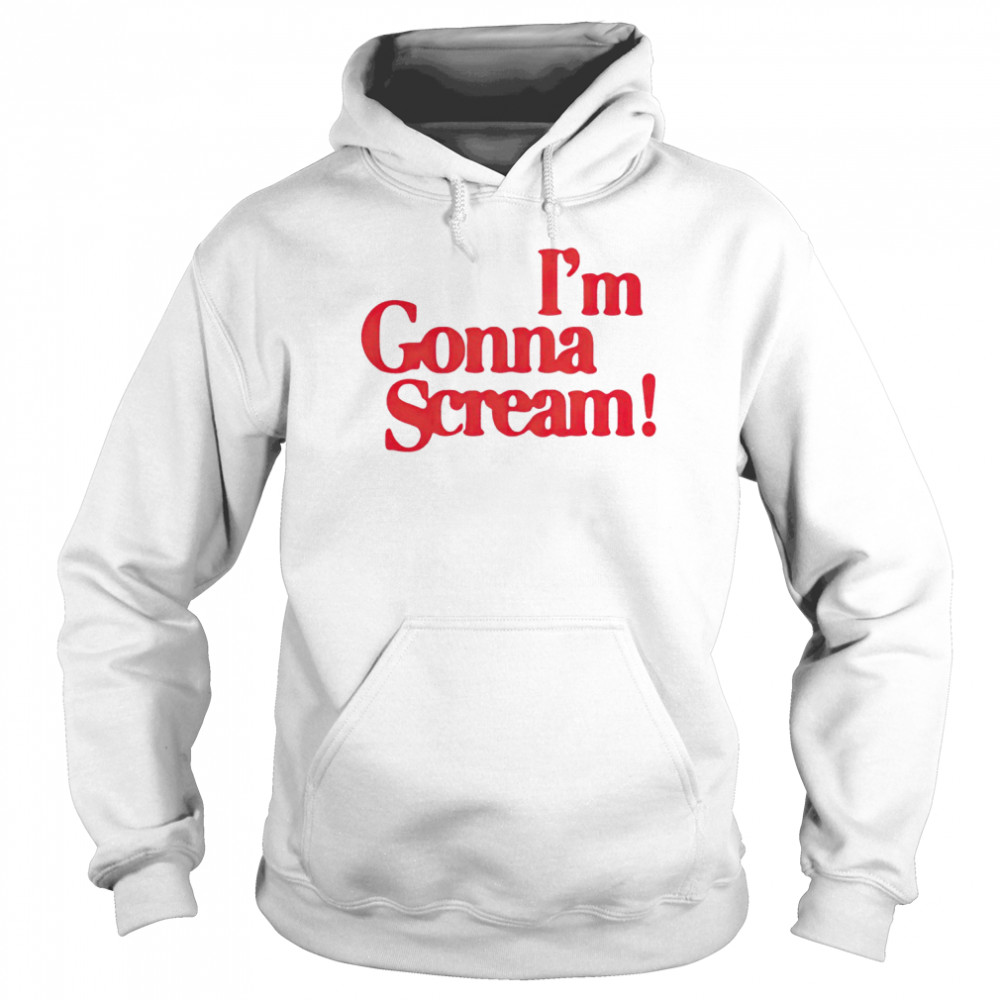 I’m Gonna Scream shirt Unisex Hoodie