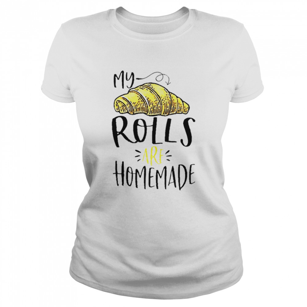 My rolls are homemade shirt Classic Women's T-shirt