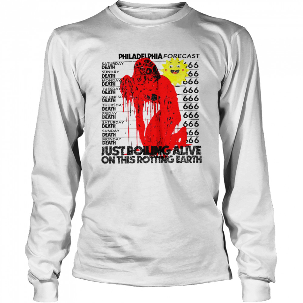 philadelphia forecast just boiling alive on this rotting earth shirt long sleeved t shirt