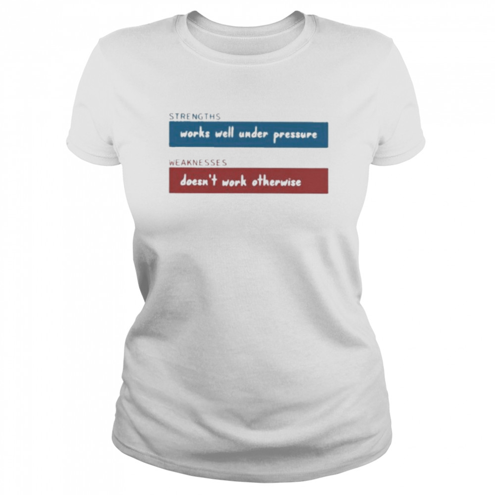 strengths works well under pressure weaknesses doesnt work otherwise classic womens t shirt