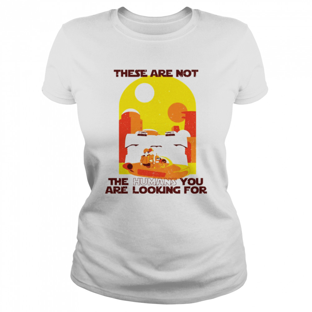 These Are Not The Humans You Are Looking For Star Wars shirt Classic Women's T-shirt