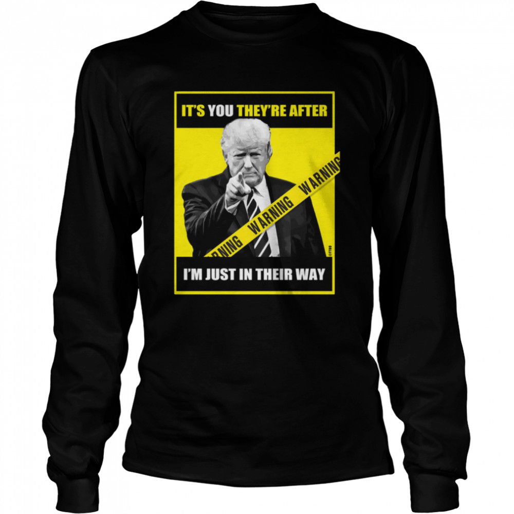 Trump Its You Theyre After Im Just In Their Way Trump Pointing shirt Long Sleeved T-shirt