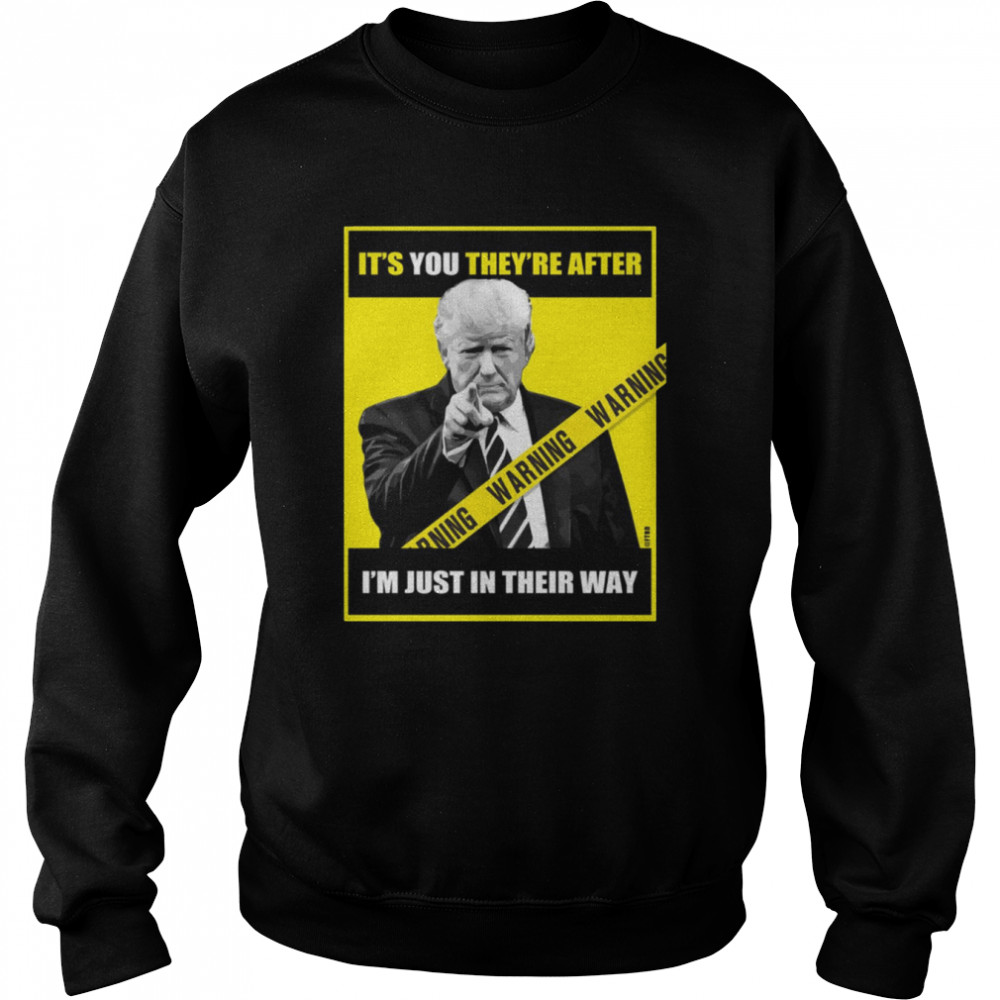 trump its you theyre after im just in their way trump pointing shirt unisex sweatshirt