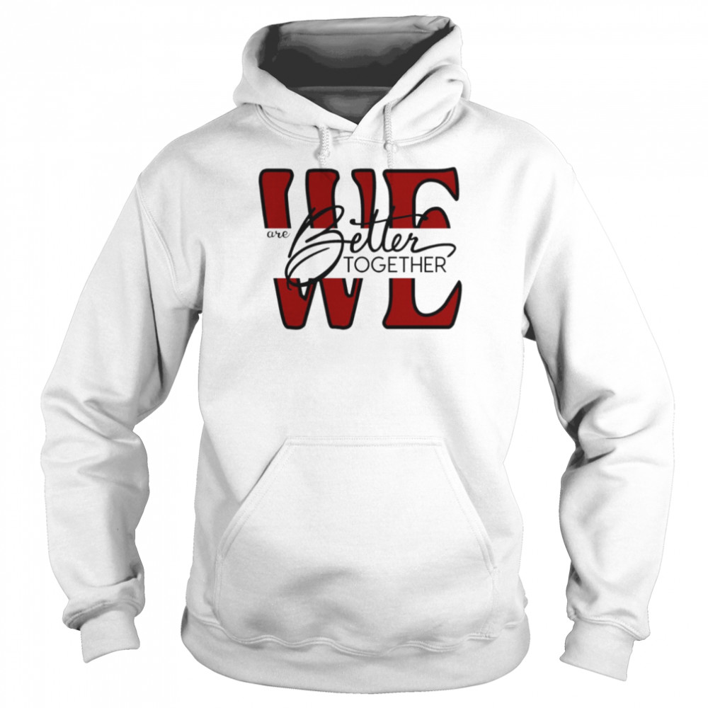 We Are Better Together shirt Unisex Hoodie
