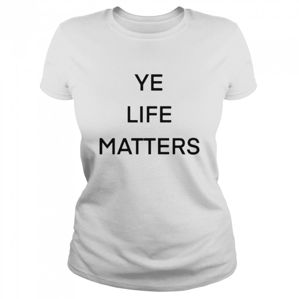 ye life matters shirt Classic Women's T-shirt