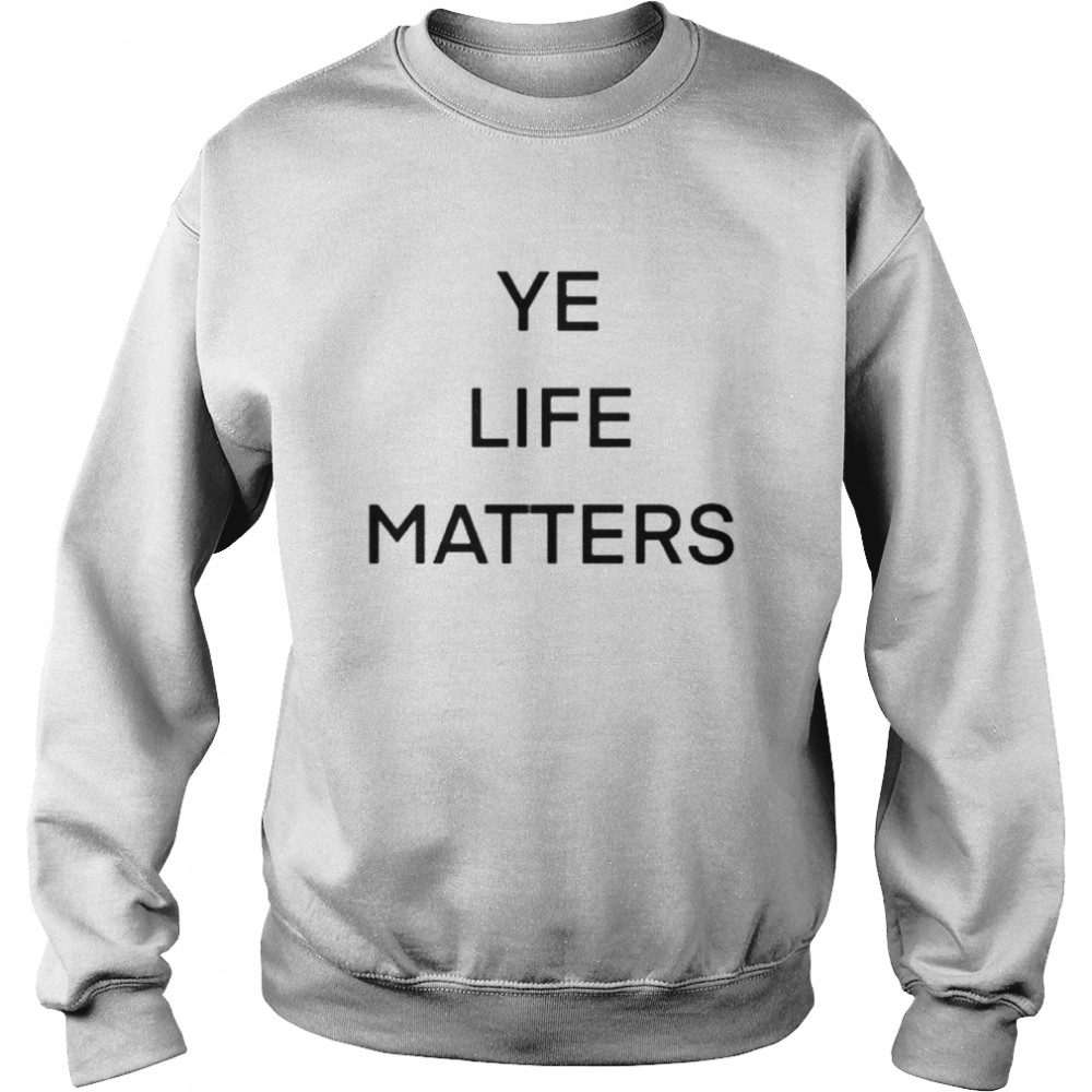 ye life matters shirt Unisex Sweatshirt