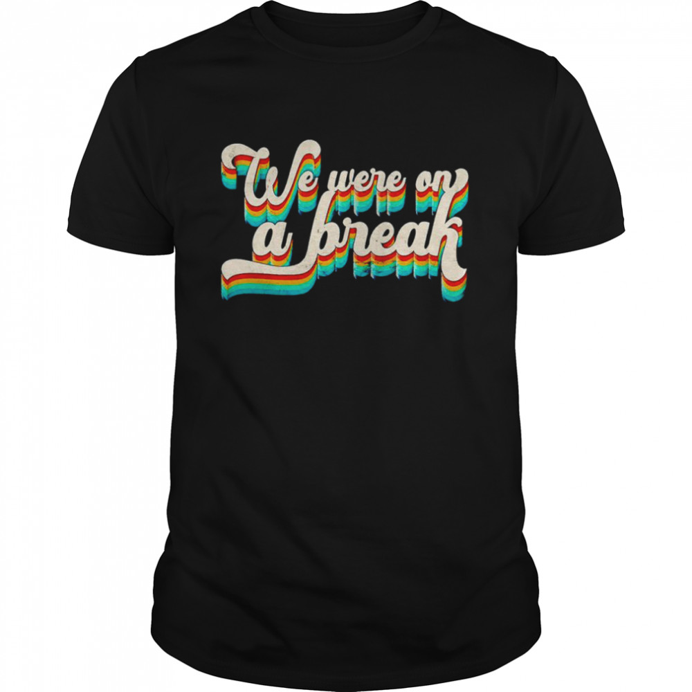We were on a break shirt