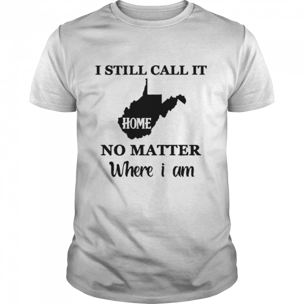 I still call it home no matter where I am 2022 shirt