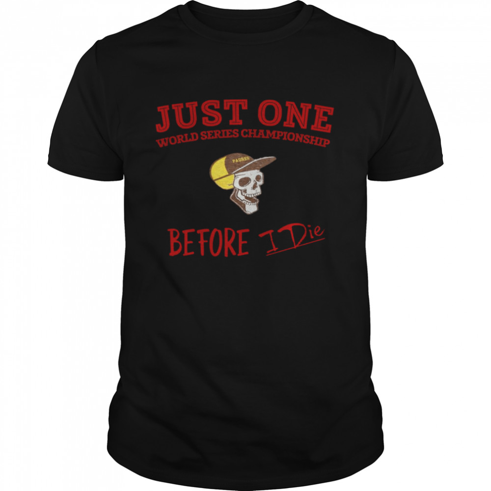 Just One World Series Championship Before I Die San Diego Padres shirt