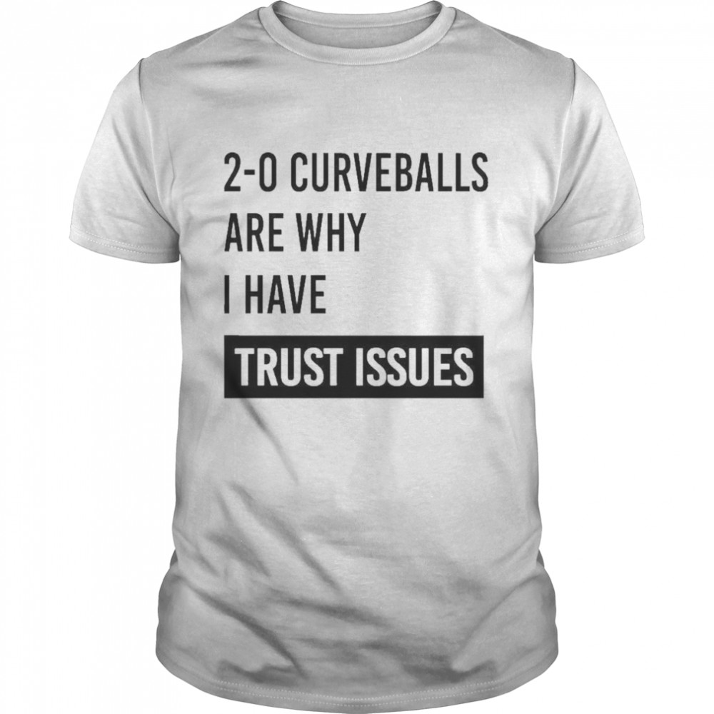 2-0 curveballs are why I have trust issues t-shirt