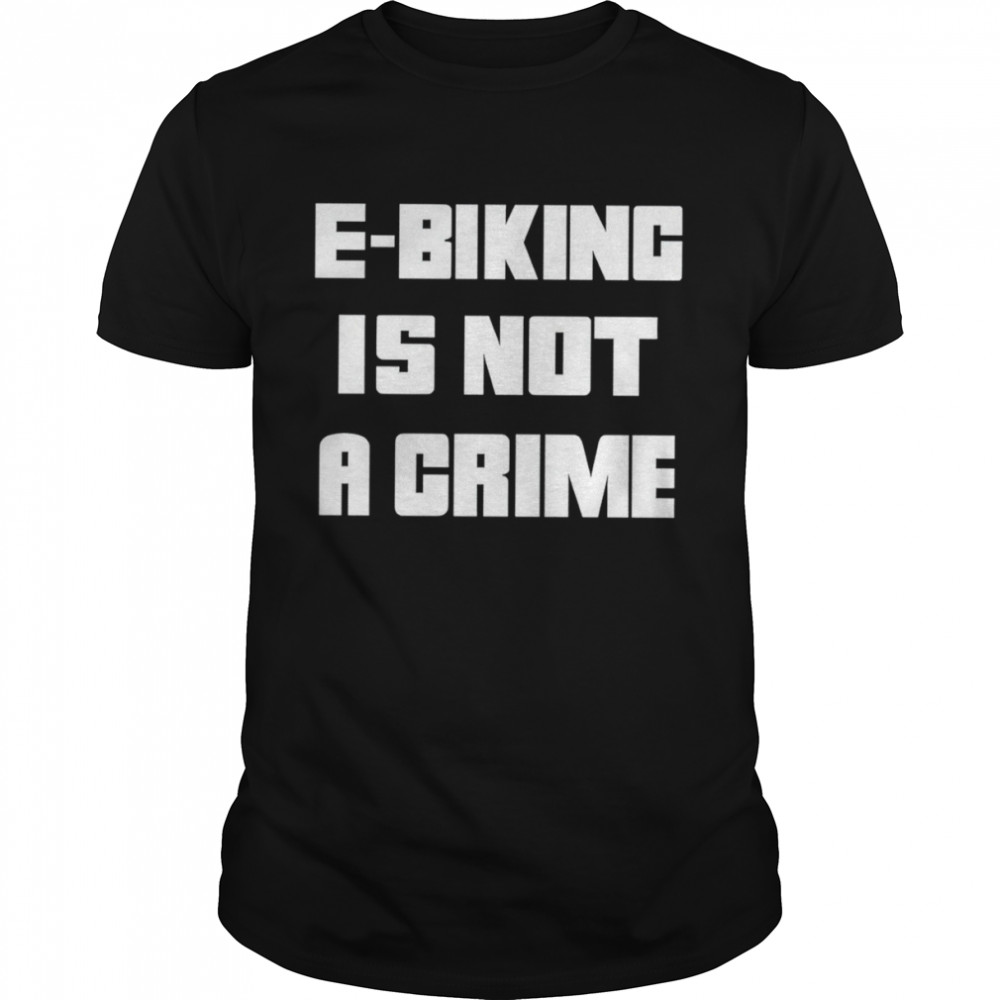 Ebiking is not a crime shirt