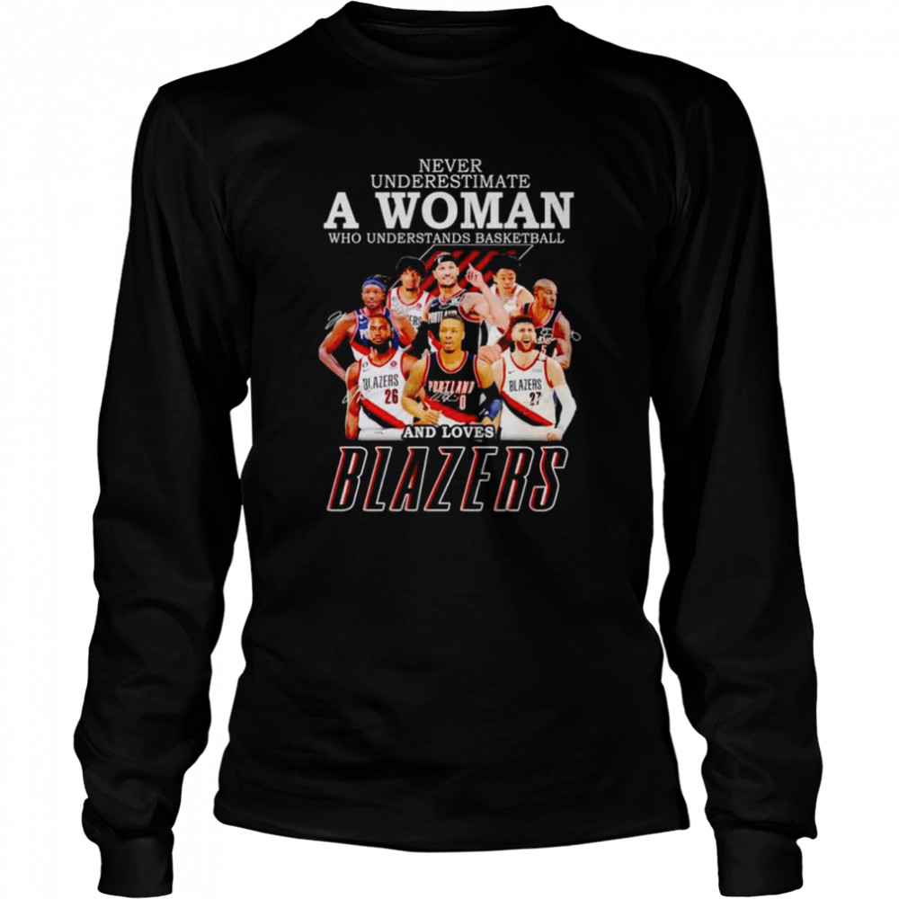 Never underestimate a woman who understands basketball and loves Blazers signatures T-shirt Long Sleeved T-shirt