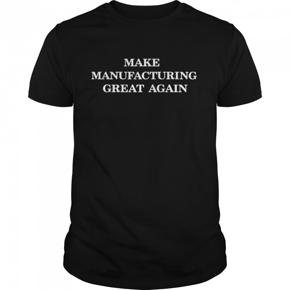 2022 Make manufacturing great again shirt