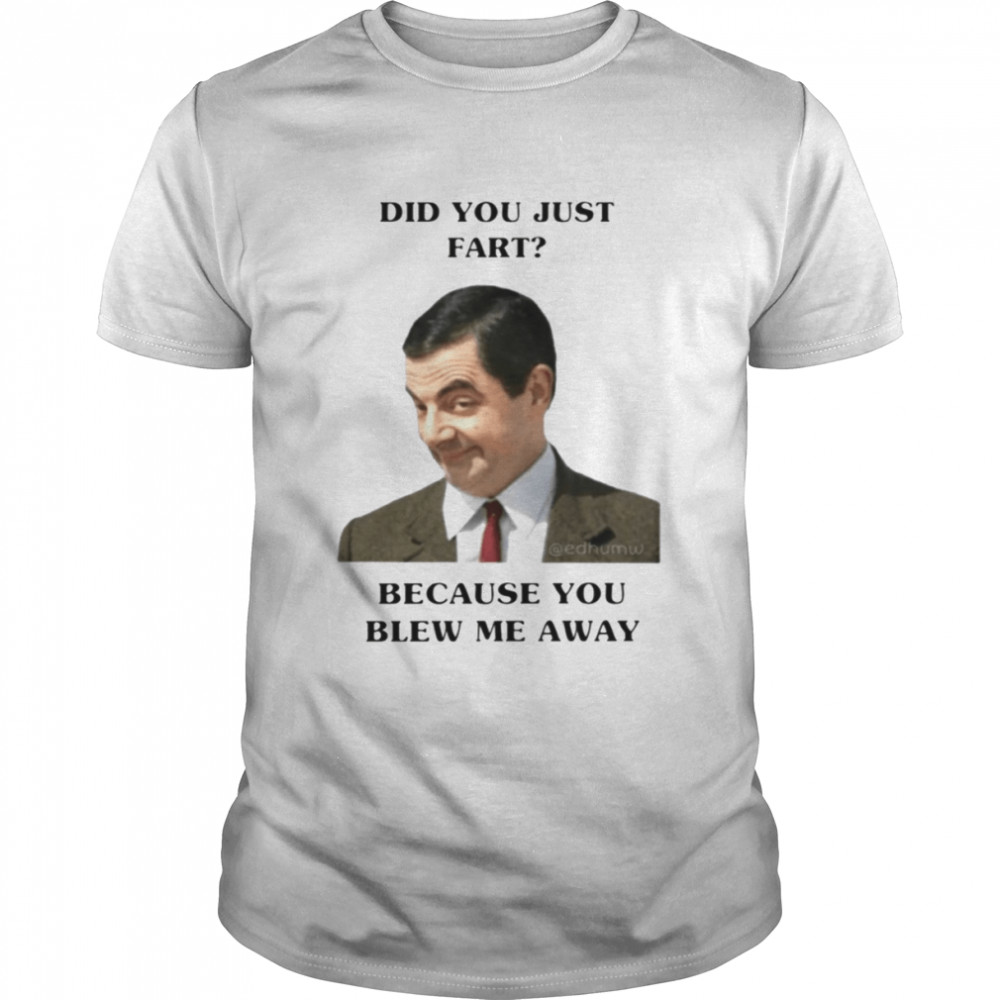 Did You Just Fart Because You Blew Me Away Mr Bean shirt