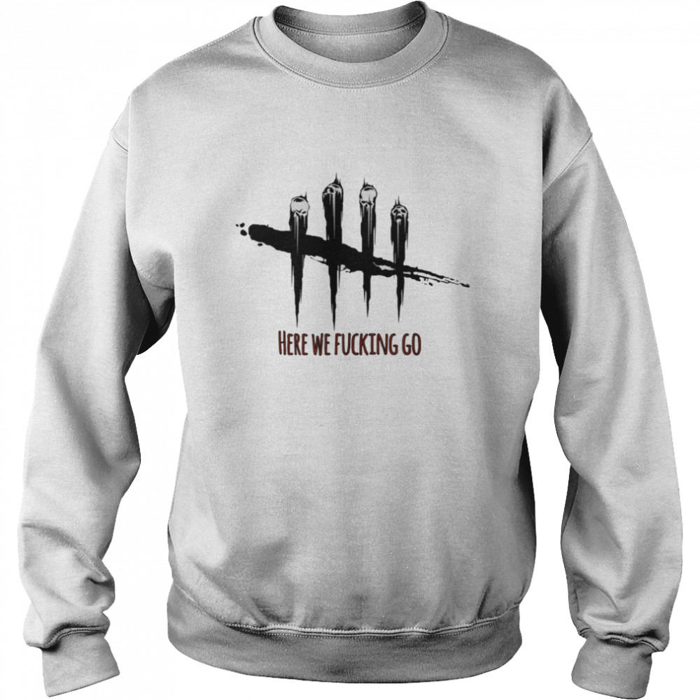 Here We Fucking Go Dead By Daylight shirt Unisex Sweatshirt
