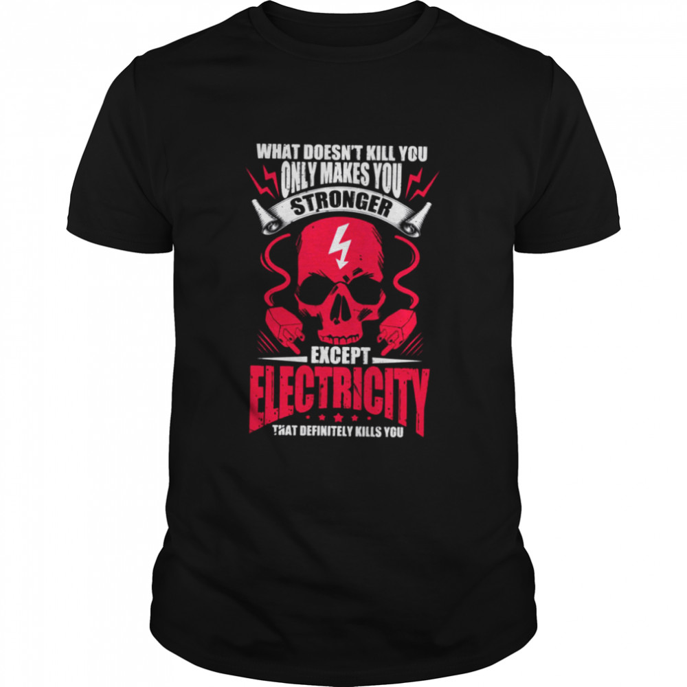 What Doesnt Kill You Makes You Stronger Except Electricity shirt