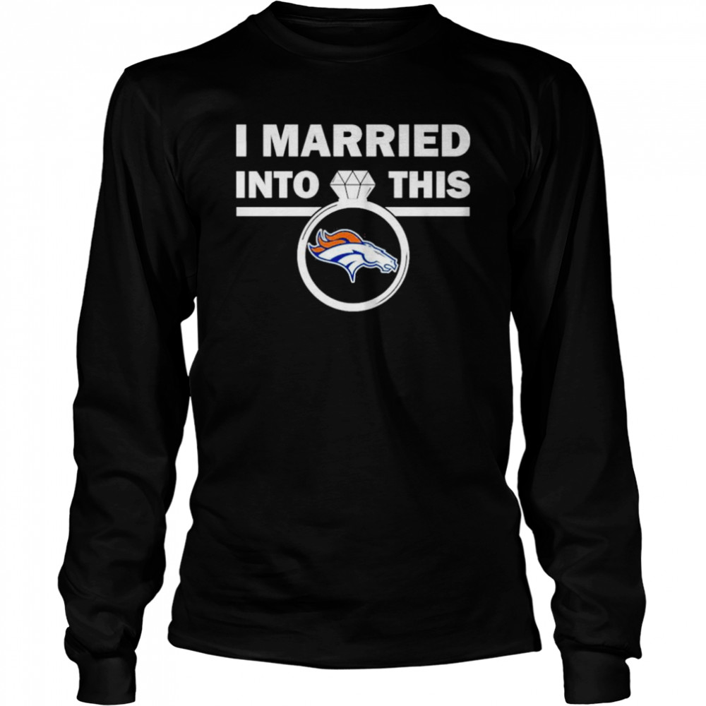denver broncos i married into this nfl 2022 shirt long sleeved t shirt