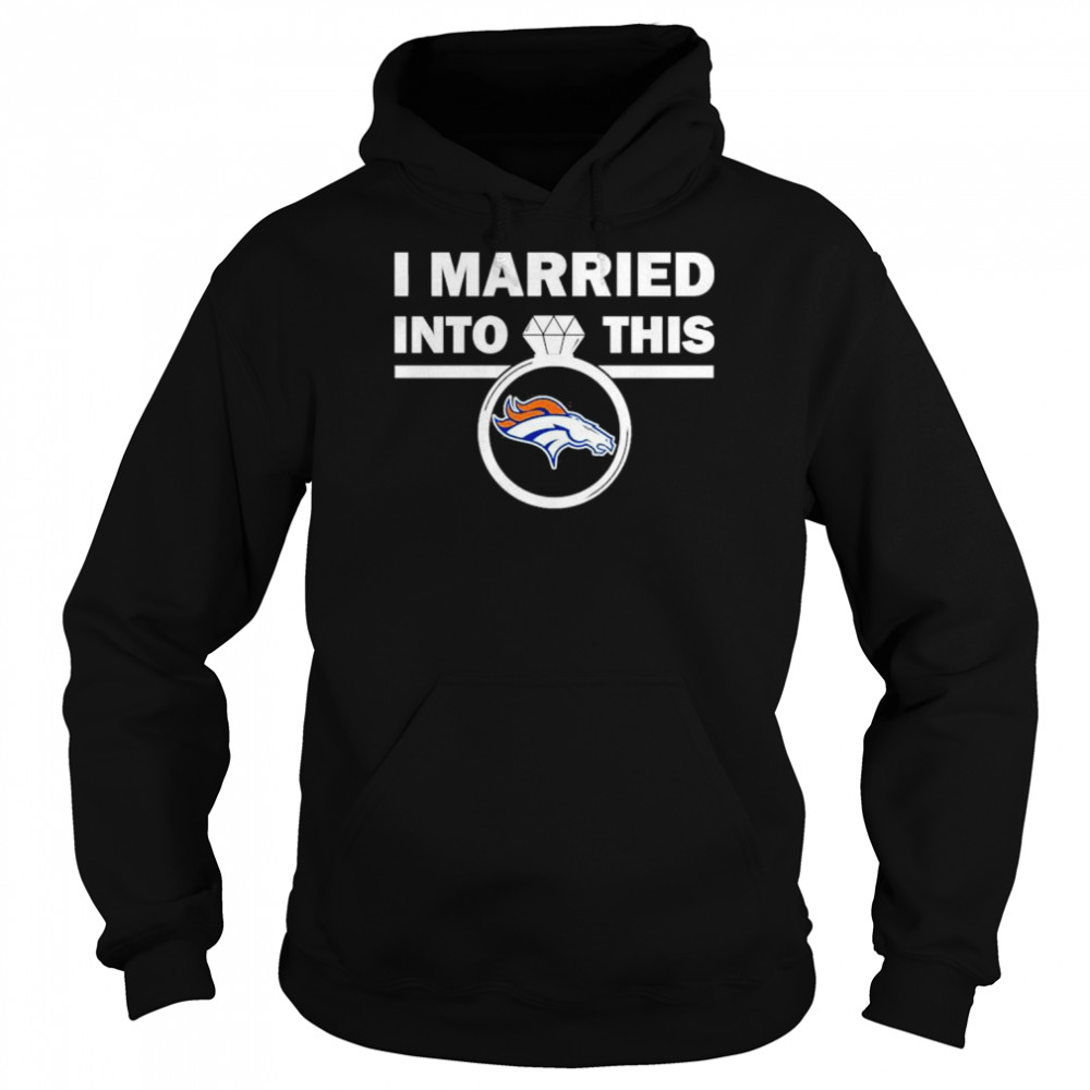 Denver Broncos I Married Into This NFL 2022 shirt Unisex Hoodie