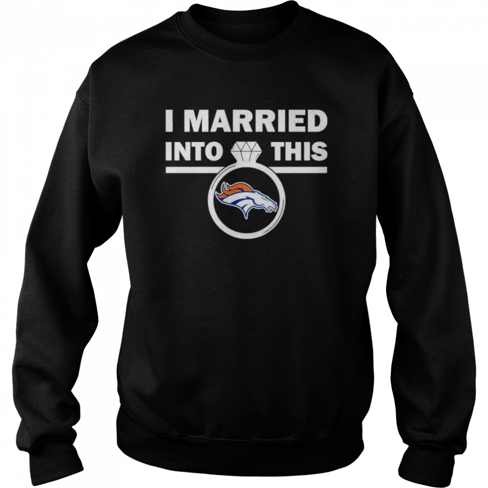 Denver Broncos I Married Into This NFL 2022 shirt Unisex Sweatshirt