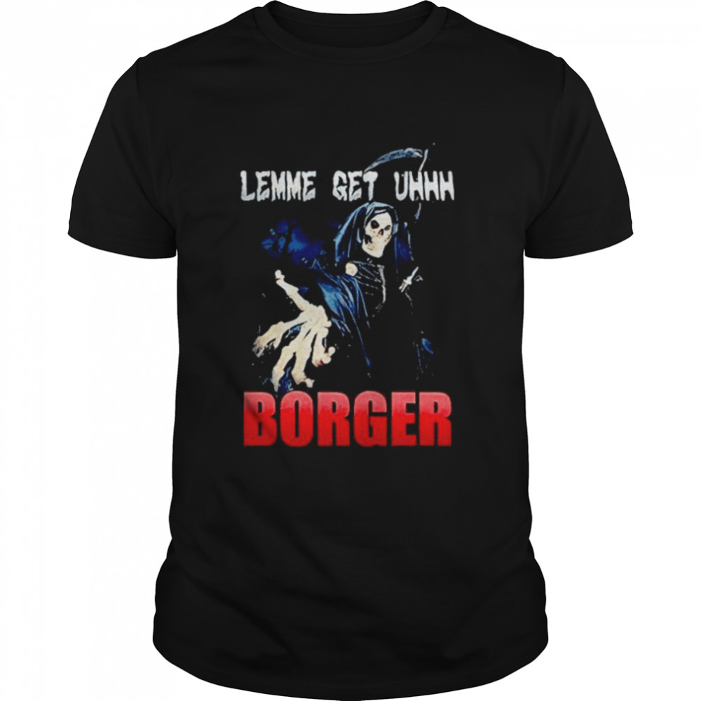 Grim Reaper Lemme Get Uhhh Borger Meme shirt