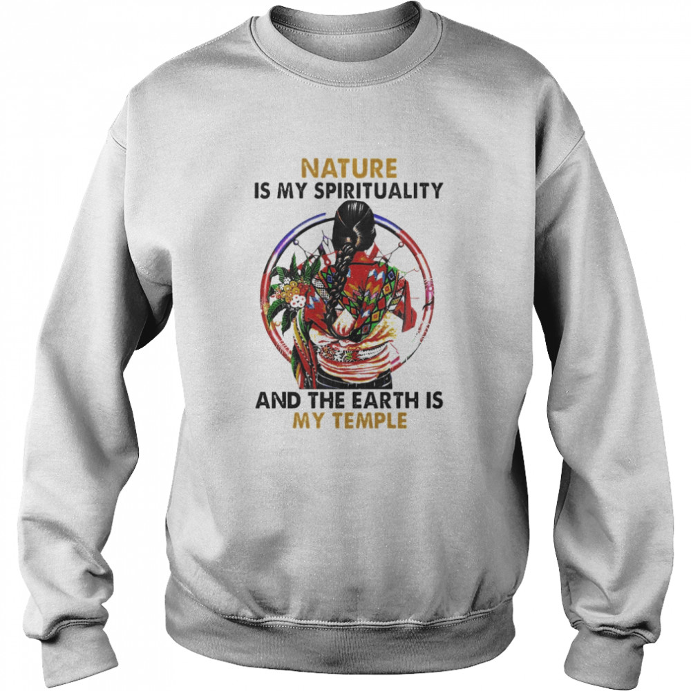 Women Native Nature is my spirituality and the Earth is my temple shirt Unisex Sweatshirt