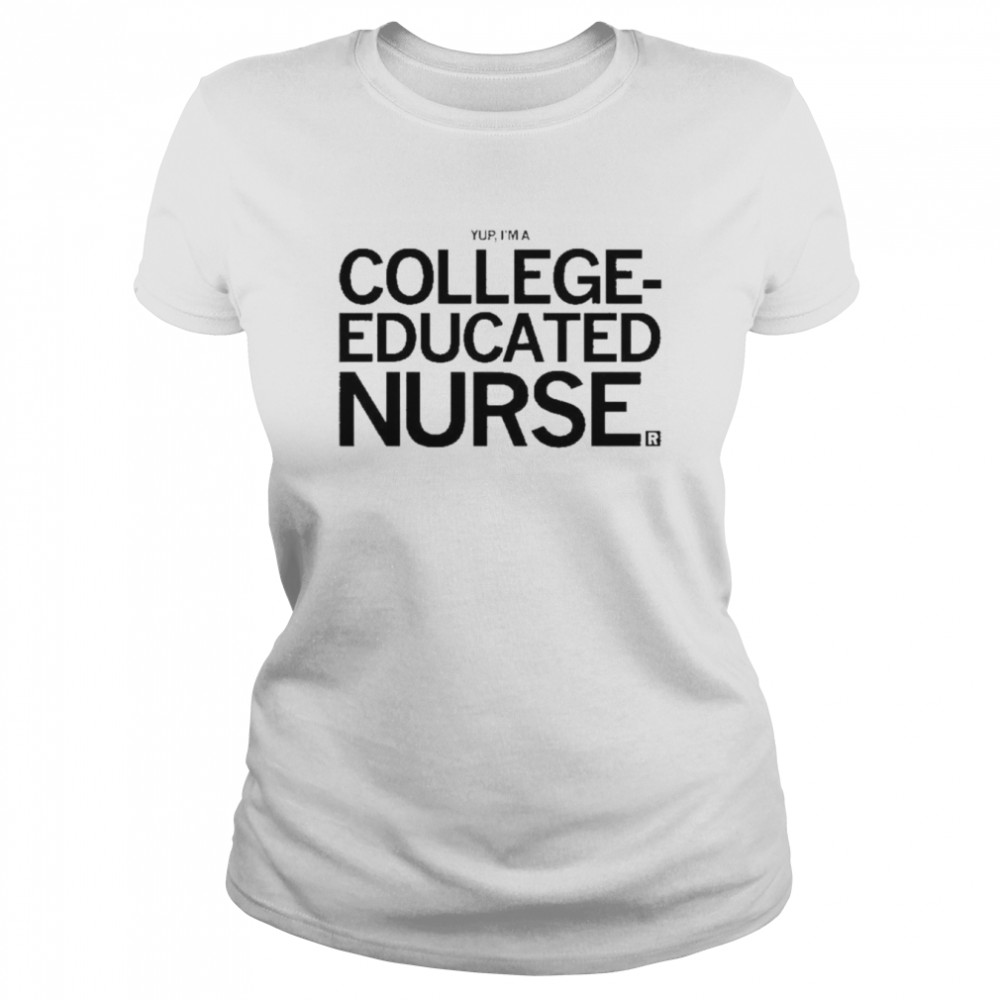 Yup, I’m A College Educated Nurse shirt Classic Women's T-shirt