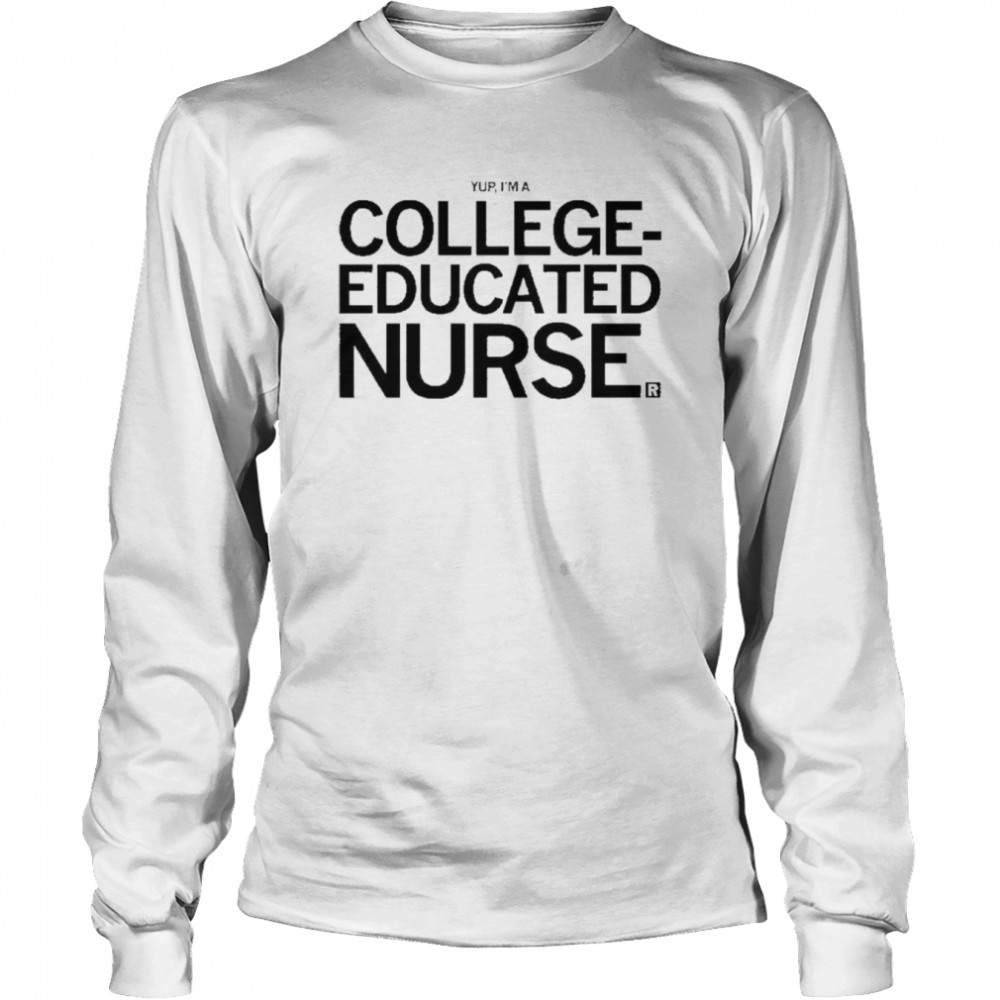 yup im a college educated nurse shirt long sleeved t shirt