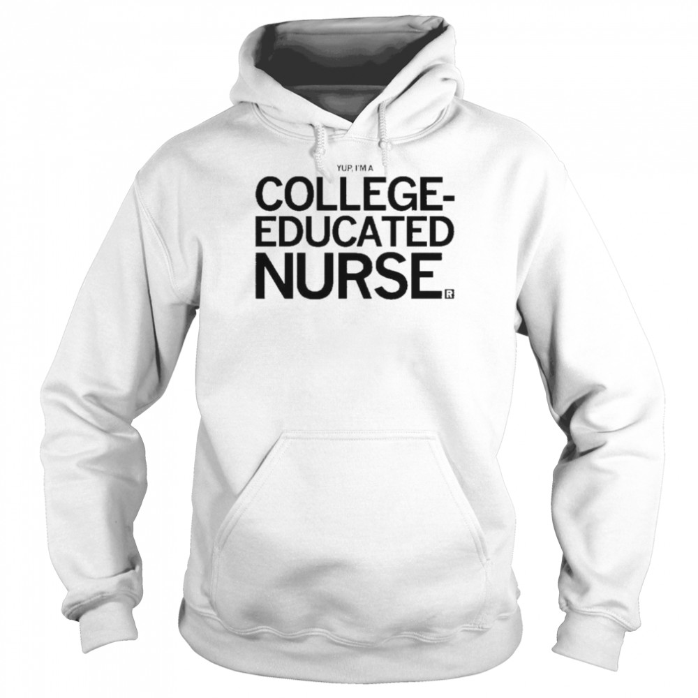 yup im a college educated nurse shirt unisex hoodie