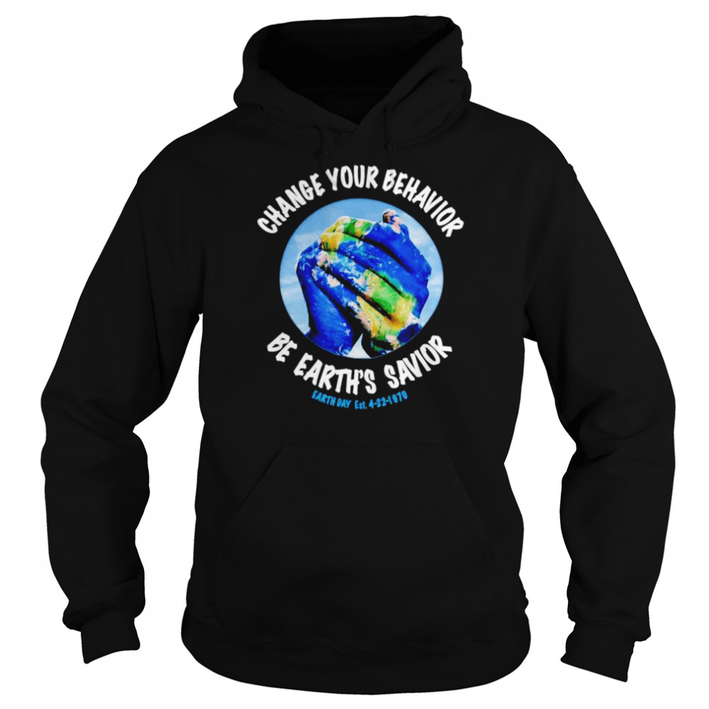 change you behavior be earths savior earth day shirt unisex hoodie