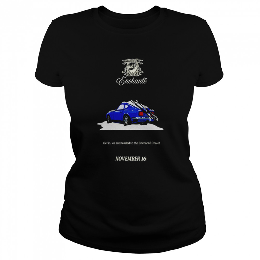 enchante get in we are headed to the enchante chalet november 16 shirt classic womens t shirt
