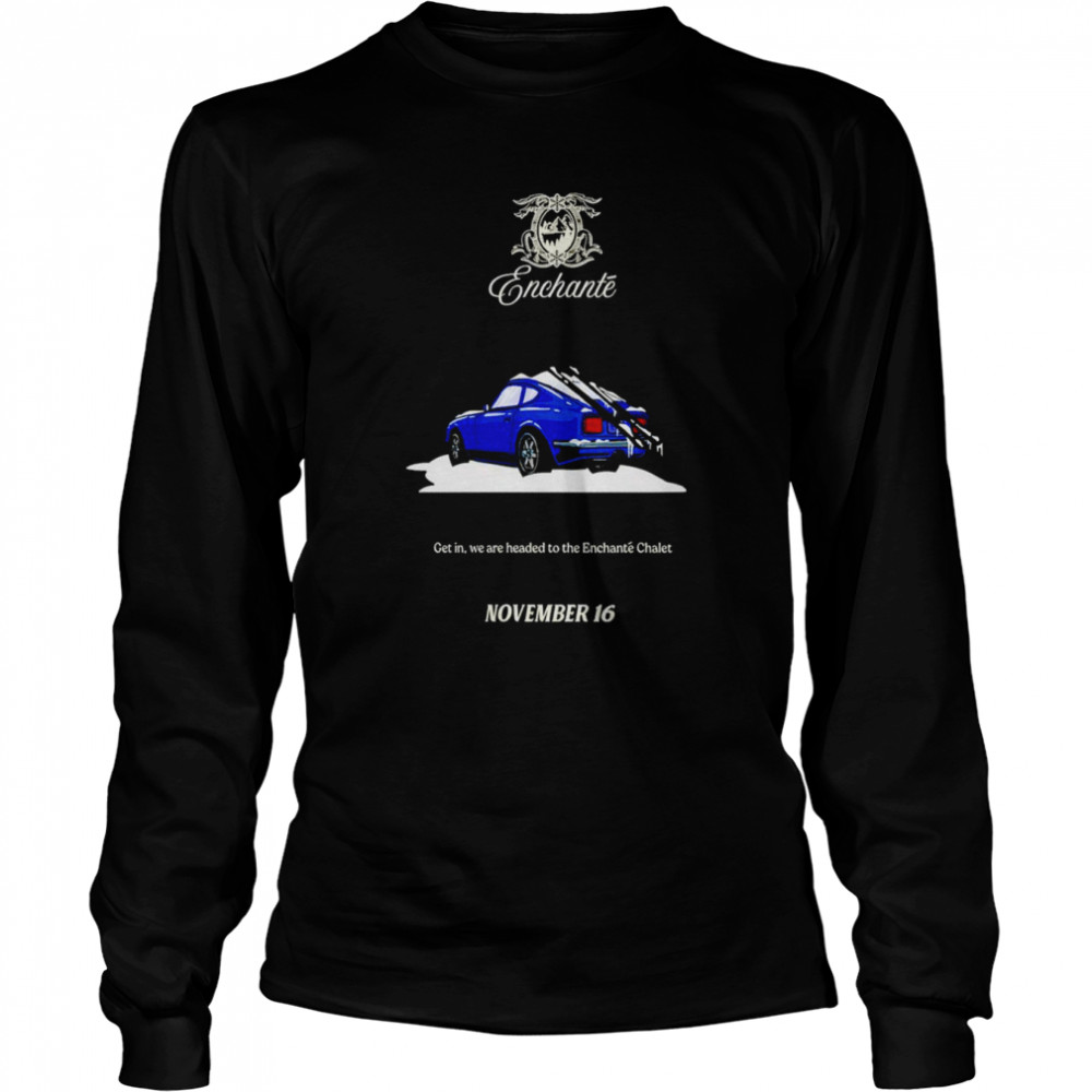 enchante get in we are headed to the enchante chalet november 16 shirt long sleeved t shirt
