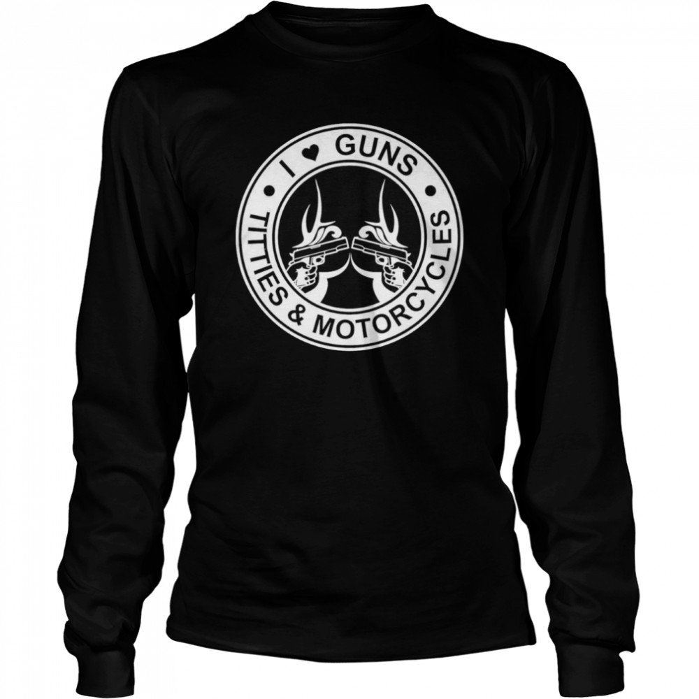 I guns titties and motorcycles shirt Long Sleeved T-shirt
