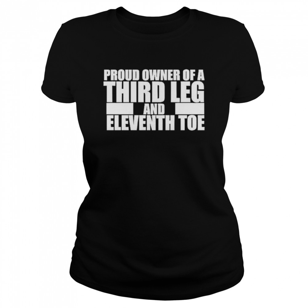 Proud owner of a third leg and eleventh toe shirt Classic Women's T-shirt